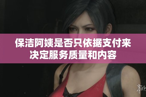 保洁阿姨是否只依据支付来决定服务质量和内容