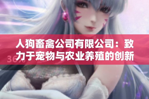 人狗畜禽公司有限公司：致力于宠物与农业养殖的创新发展
