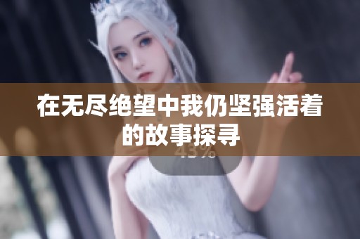 在无尽绝望中我仍坚强活着的故事探寻
