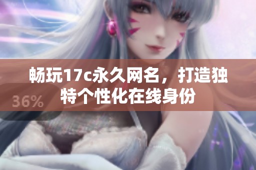 畅玩17c永久网名，打造独特个性化在线身份