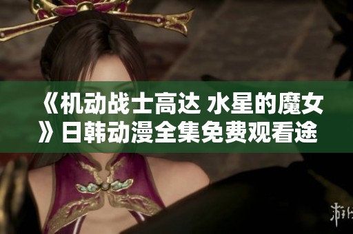 《机动战士高达 水星的魔女》日韩动漫全集免费观看途径介绍