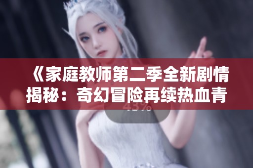 《家庭教师第二季全新剧情揭秘：奇幻冒险再续热血青春》