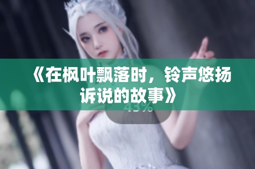 《在枫叶飘落时，铃声悠扬诉说的故事》