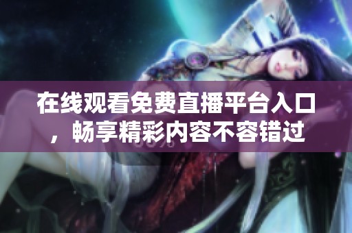 在线观看免费直播平台入口，畅享精彩内容不容错过