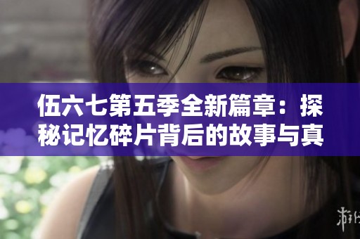 伍六七第五季全新篇章：探秘记忆碎片背后的故事与真相