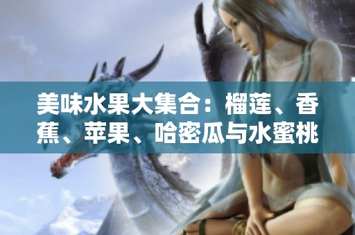 美味水果大集合：榴莲、香蕉、苹果、哈密瓜与水蜜桃的诱惑