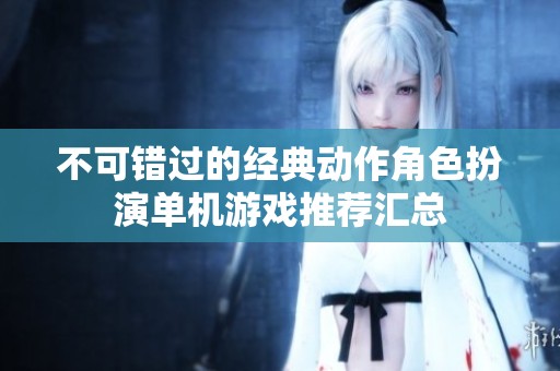 不可错过的经典动作角色扮演单机游戏推荐汇总