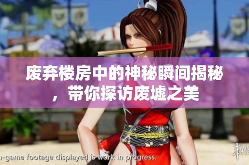 废弃楼房中的神秘瞬间揭秘，带你探访废墟之美