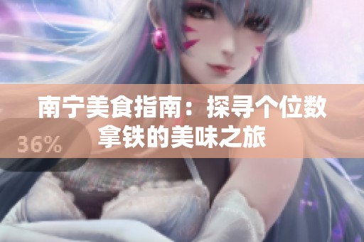 南宁美食指南：探寻个位数拿铁的美味之旅