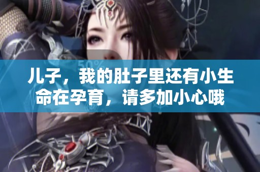 儿子，我的肚子里还有小生命在孕育，请多加小心哦