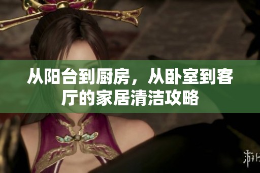 从阳台到厨房，从卧室到客厅的家居清洁攻略
