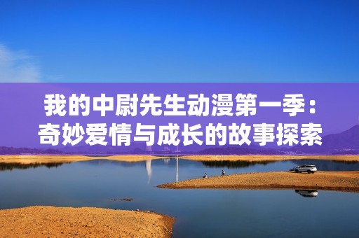 我的中尉先生动漫第一季：奇妙爱情与成长的故事探索