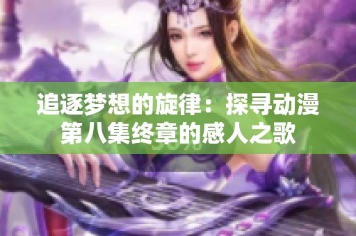 追逐梦想的旋律：探寻动漫第八集终章的感人之歌