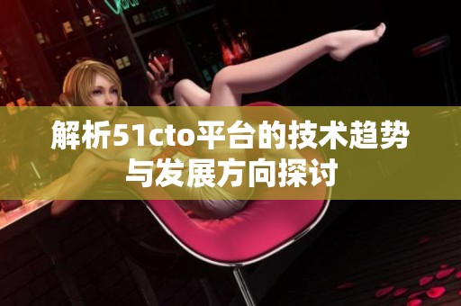 解析51cto平台的技术趋势与发展方向探讨