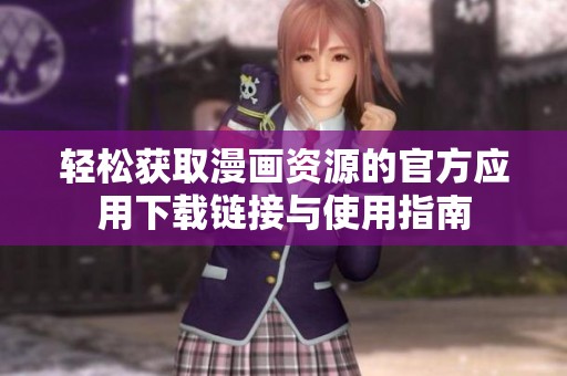 轻松获取漫画资源的官方应用下载链接与使用指南