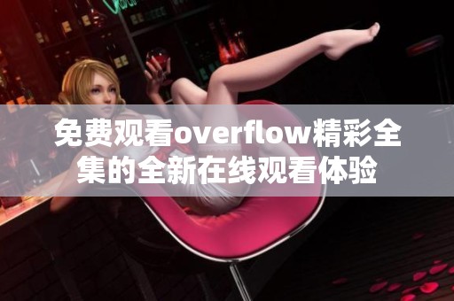 免费观看overflow精彩全集的全新在线观看体验