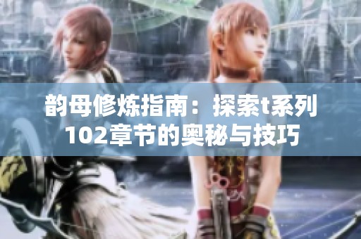 韵母修炼指南：探索t系列102章节的奥秘与技巧