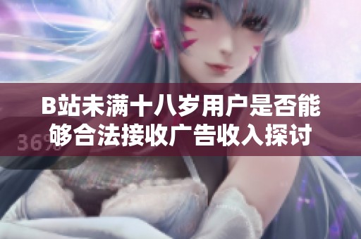 B站未满十八岁用户是否能够合法接收广告收入探讨