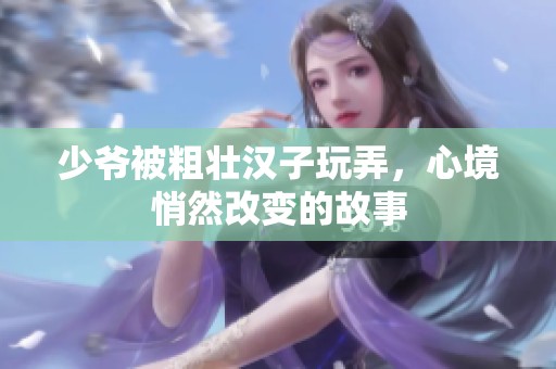 少爷被粗壮汉子玩弄，心境悄然改变的故事