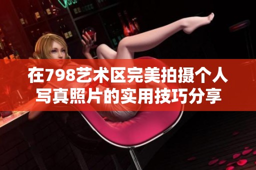 在798艺术区完美拍摄个人写真照片的实用技巧分享