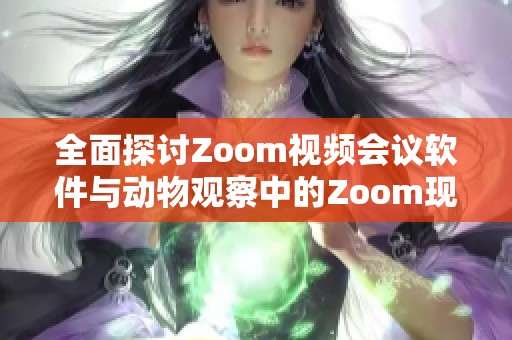 全面探讨Zoom视频会议软件与动物观察中的Zoom现象