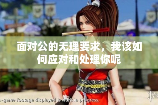 面对公的无理要求，我该如何应对和处理你呢
