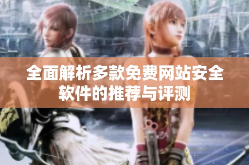 全面解析多款免费网站安全软件的推荐与评测