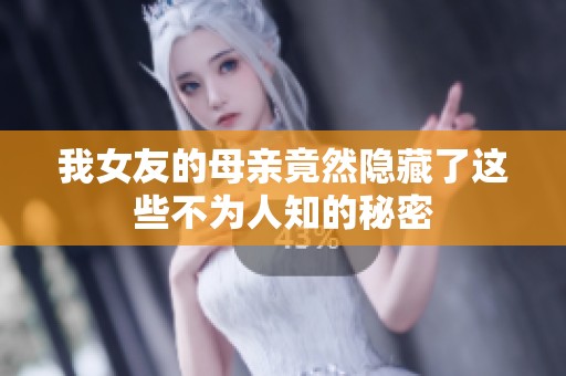 我女友的母亲竟然隐藏了这些不为人知的秘密
