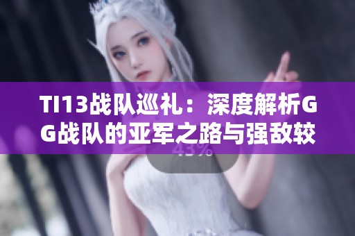 TI13战队巡礼：深度解析GG战队的亚军之路与强敌较量
