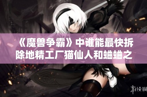 《魔兽争霸》中谁能最快拆除地精工厂猫仙人和蛐蛐之争