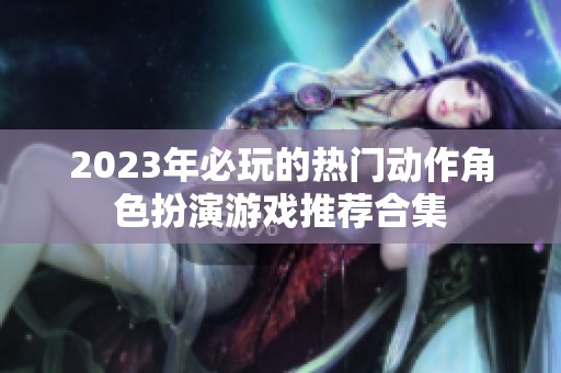 2023年必玩的热门动作角色扮演游戏推荐合集