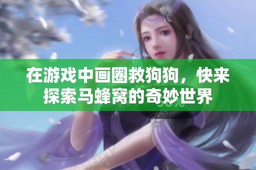 在游戏中画圈救狗狗，快来探索马蜂窝的奇妙世界