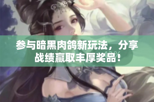 参与暗黑肉鸽新玩法，分享战绩赢取丰厚奖品！
