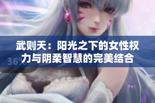 武则天：阳光之下的女性权力与阴柔智慧的完美结合