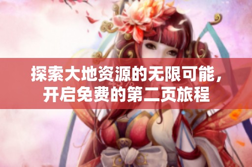 探索大地资源的无限可能，开启免费的第二页旅程