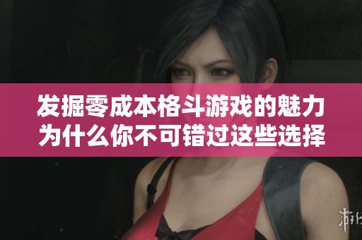 发掘零成本格斗游戏的魅力为什么你不可错过这些选择