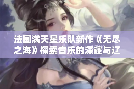 法国满天星乐队新作《无尽之海》探索音乐的深邃与辽阔