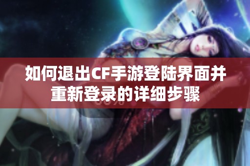 如何退出CF手游登陆界面并重新登录的详细步骤