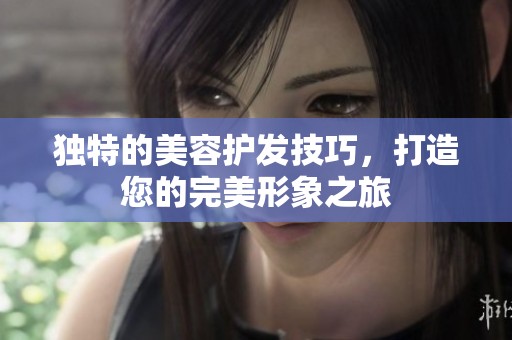 独特的美容护发技巧，打造您的完美形象之旅