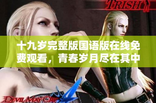 十九岁完整版国语版在线免费观看，青春岁月尽在其中