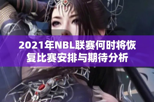 2021年NBL联赛何时将恢复比赛安排与期待分析