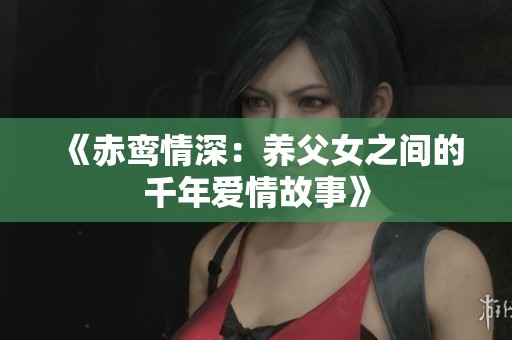 《赤鸾情深：养父女之间的千年爱情故事》