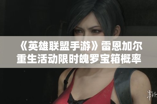 《英雄联盟手游》雷恩加尔重生活动限时魄罗宝箱概率详解