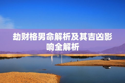 劫财格男命解析及其吉凶影响全解析