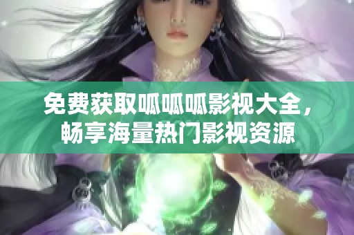免费获取呱呱呱影视大全，畅享海量热门影视资源