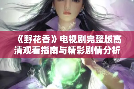《野花香》电视剧完整版高清观看指南与精彩剧情分析