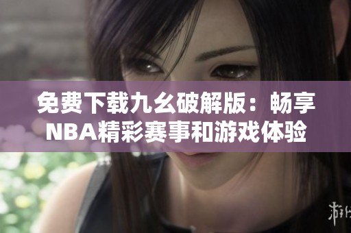 免费下载九幺破解版：畅享NBA精彩赛事和游戏体验