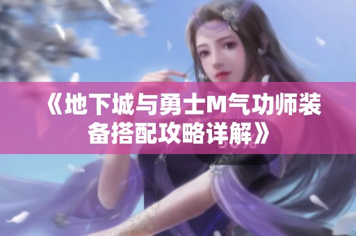 《地下城与勇士M气功师装备搭配攻略详解》