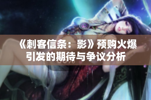 《刺客信条：影》预购火爆引发的期待与争议分析