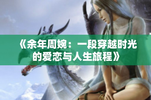 《余年周婉：一段穿越时光的爱恋与人生旅程》